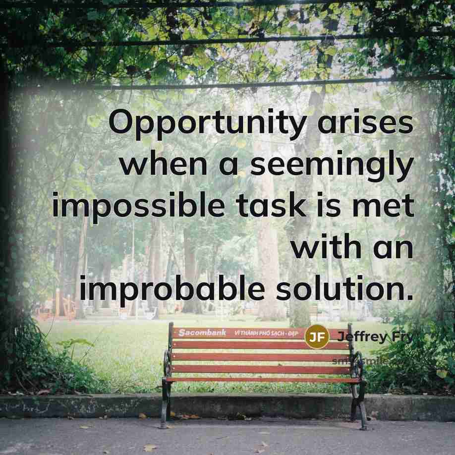 “Opportunity arises when a seemingly impossible task is met with an improbable solution.” quote by Jeffrey Fry
