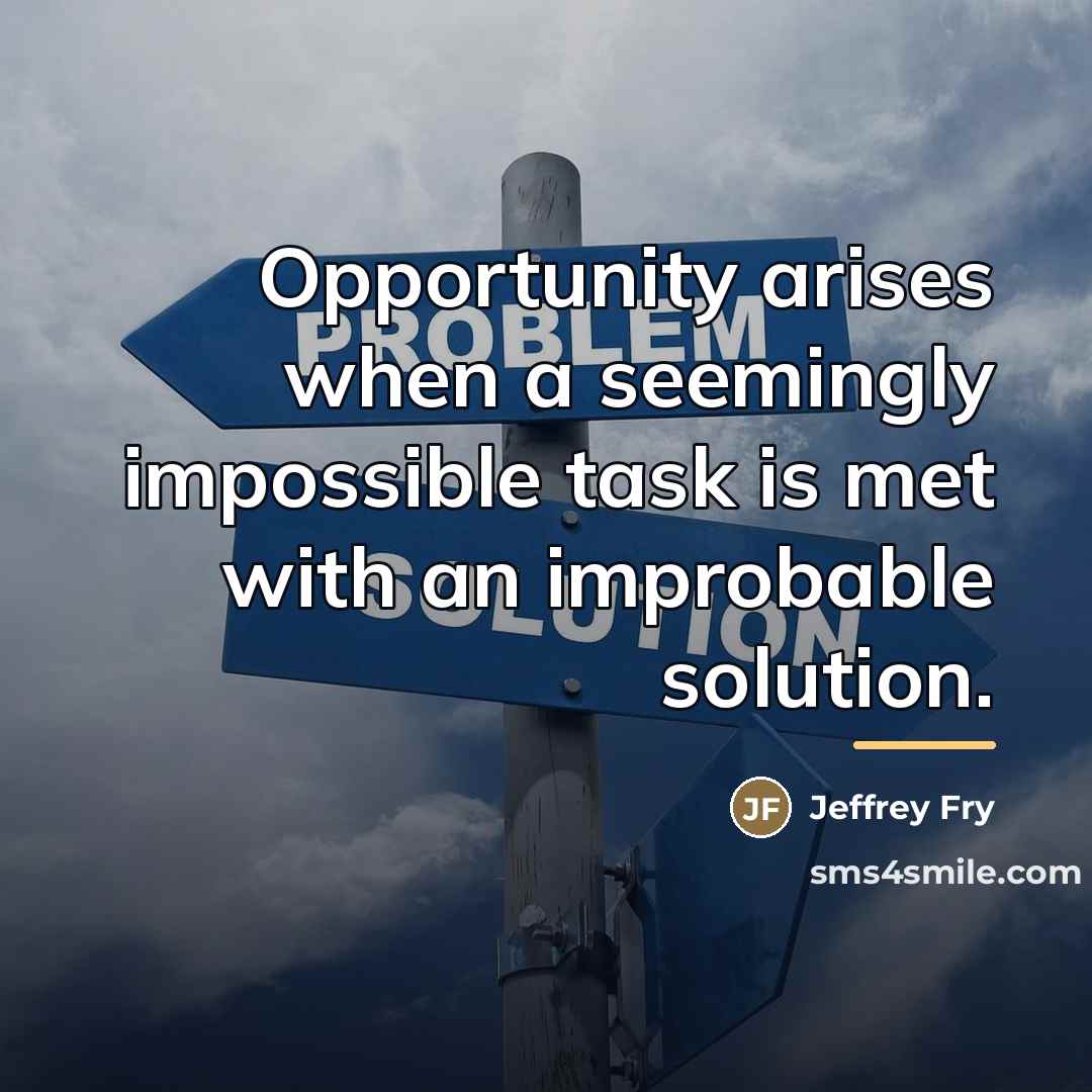 “Opportunity arises when a seemingly impossible task is met with…” quote by Jeffrey Fry