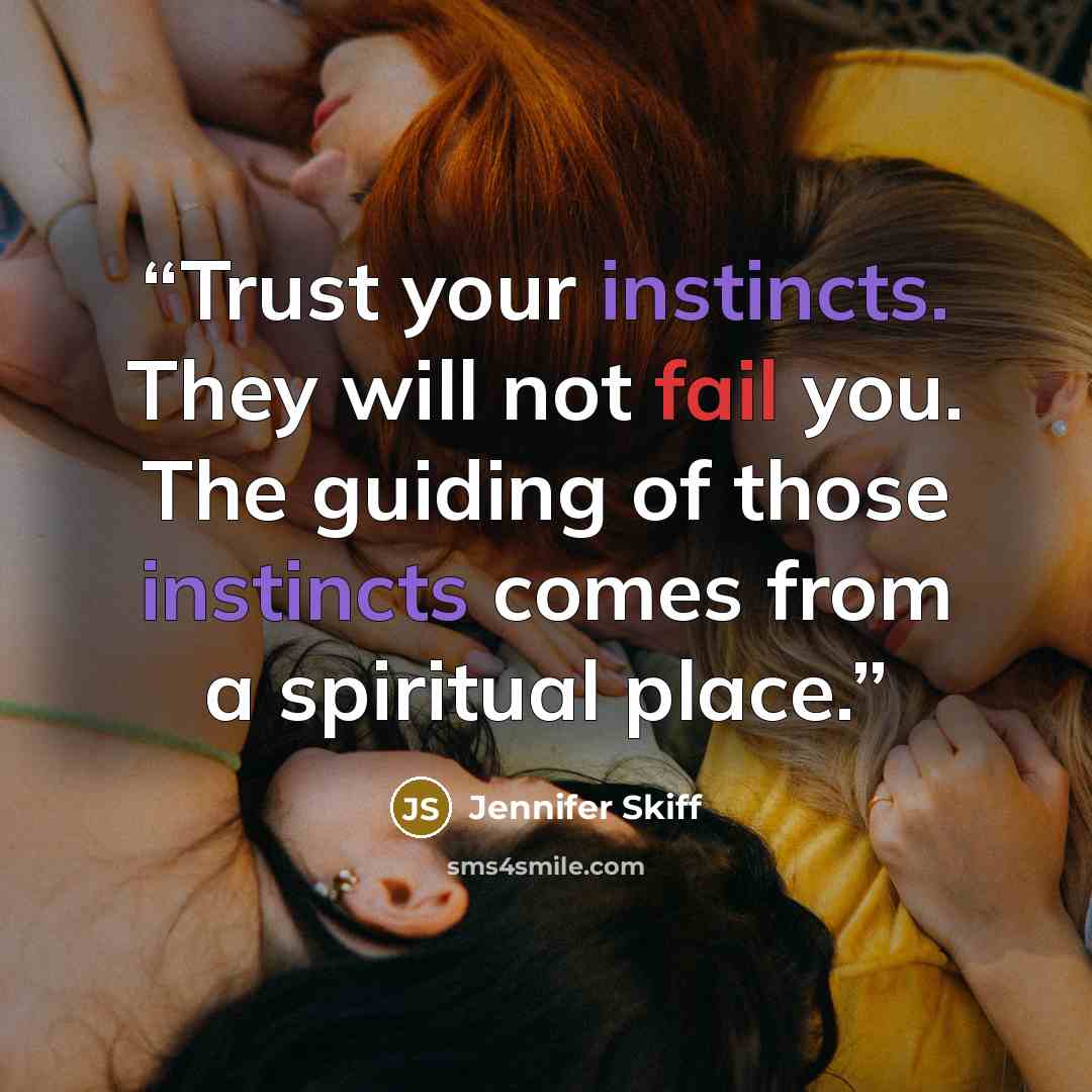“Trust your instincts. They will not fail you. The guiding of those instincts comes from a spiritual place.” quote by Jennifer Skiff