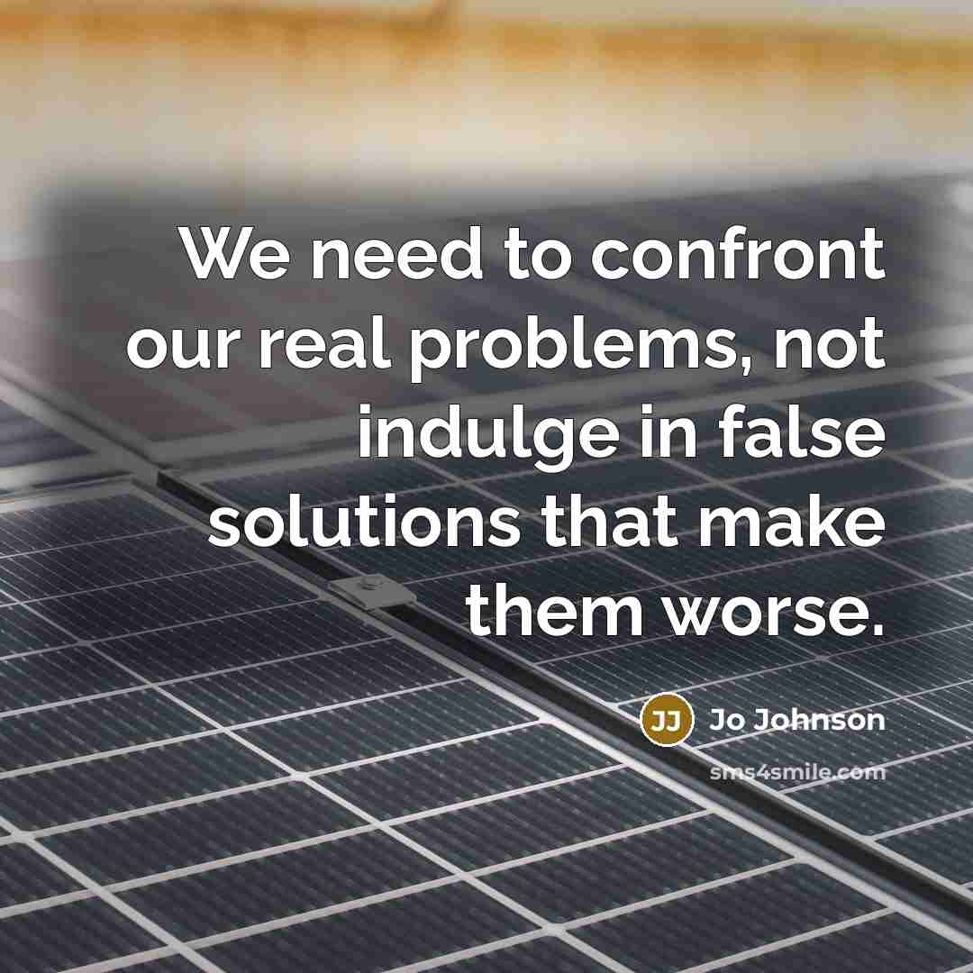 “We need to confront our real problems, not indulge in false solutions that make them worse.” quote by Jo Johnson