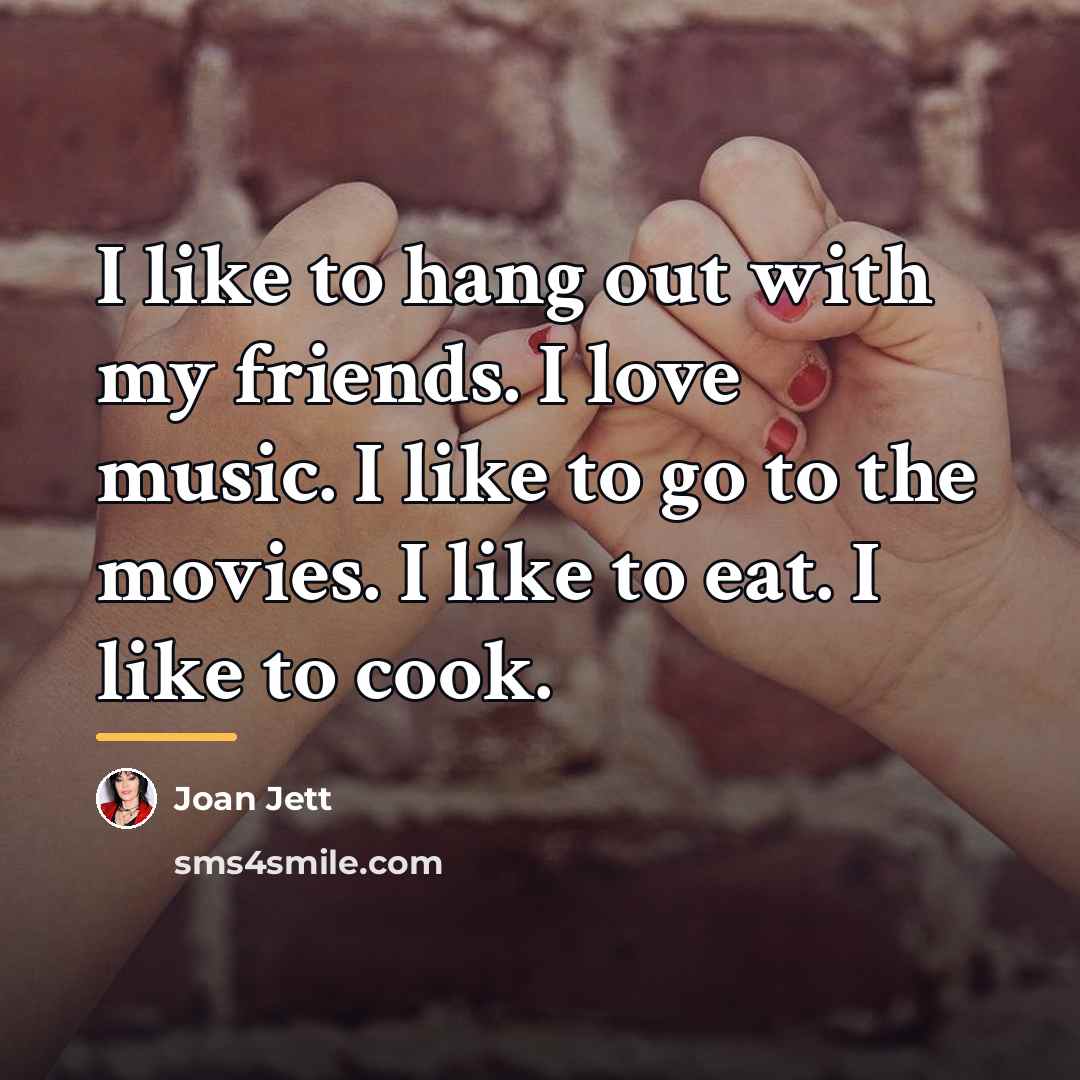“I like to hang out with my friends. I love…” quote by Joan Jett