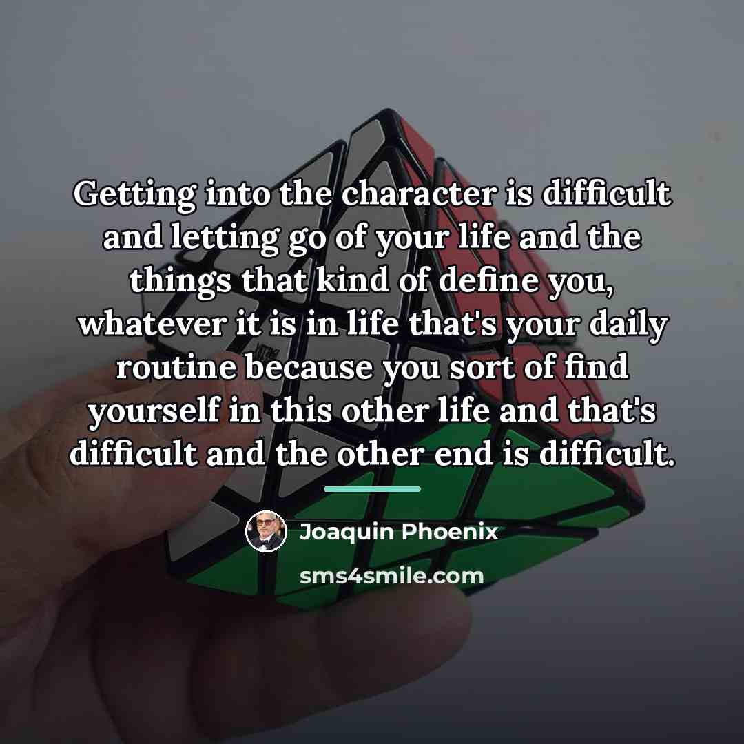 “Getting into the character is difficult and letting go of…” quote by Joaquin Phoenix