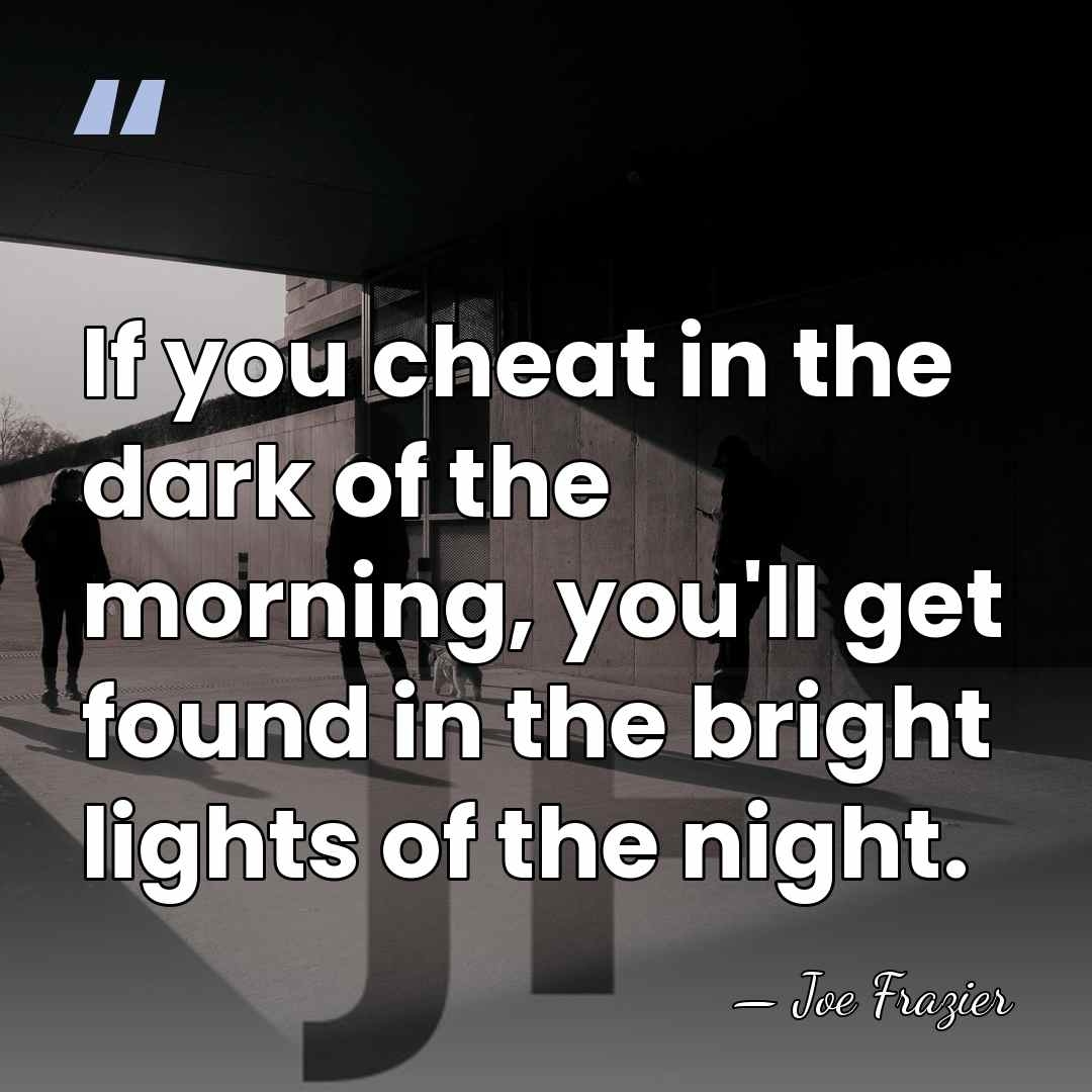 If you cheat in the dark of the morning, you'll get found&hellip; - Joe Frazier