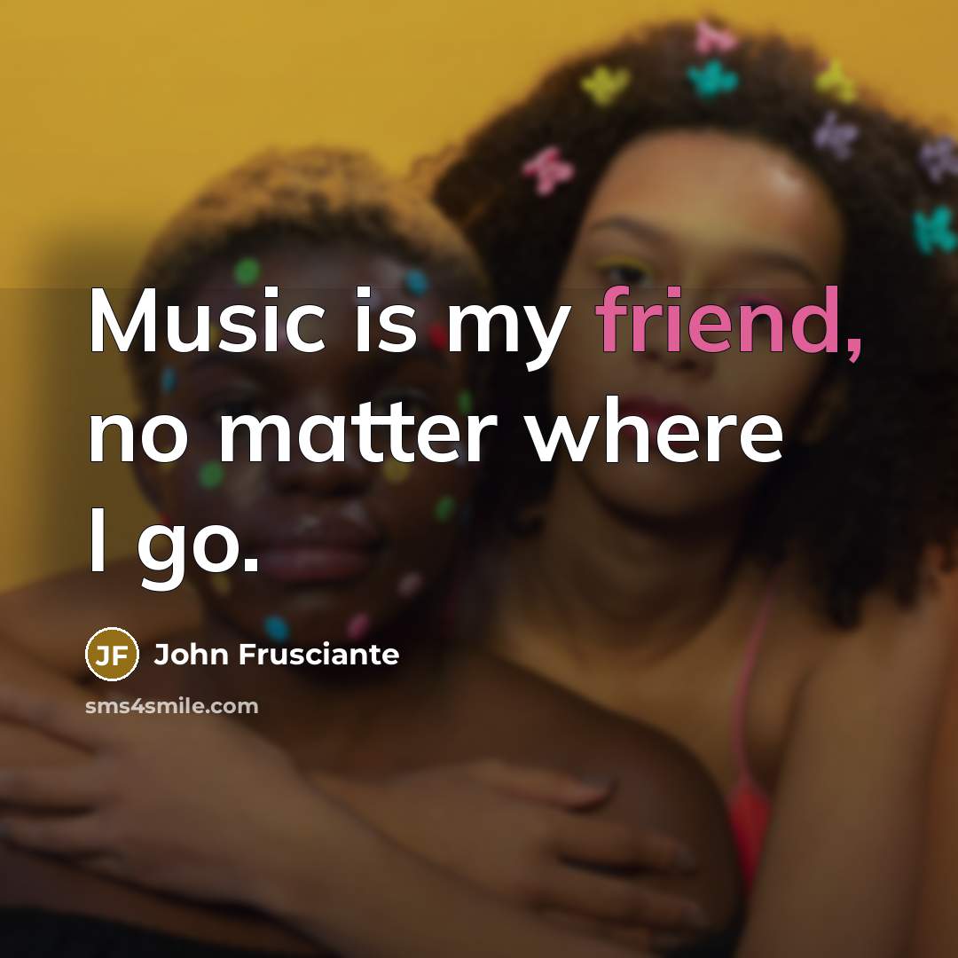 “Music is my friend, no matter where I go.…” quote by John Frusciante