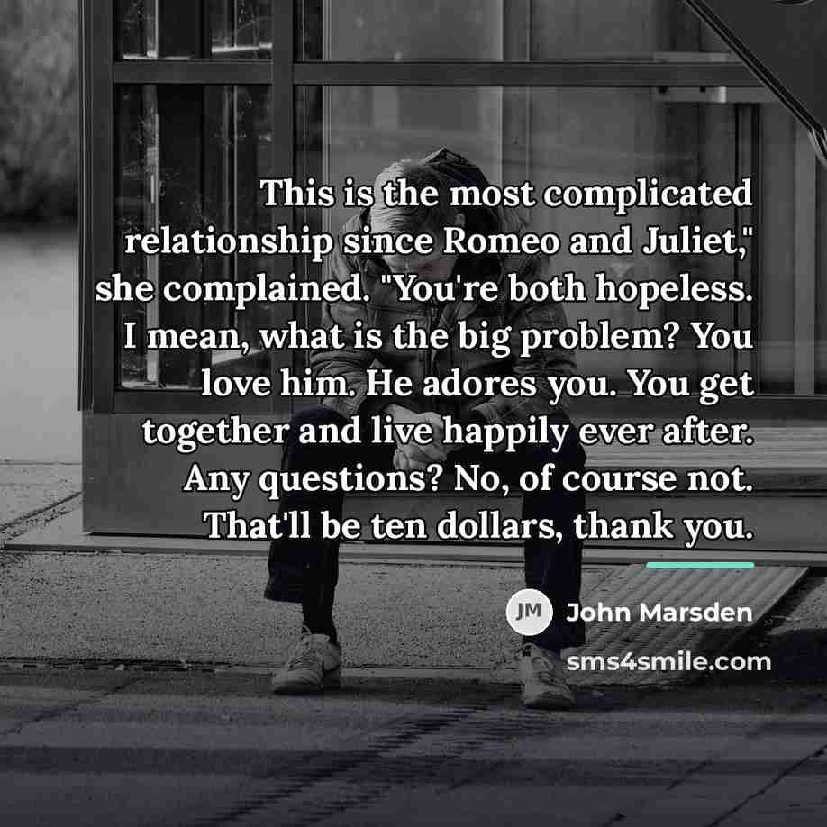 “This is the most complicated relationship since Romeo and Juliet,"…” quote by John Marsden