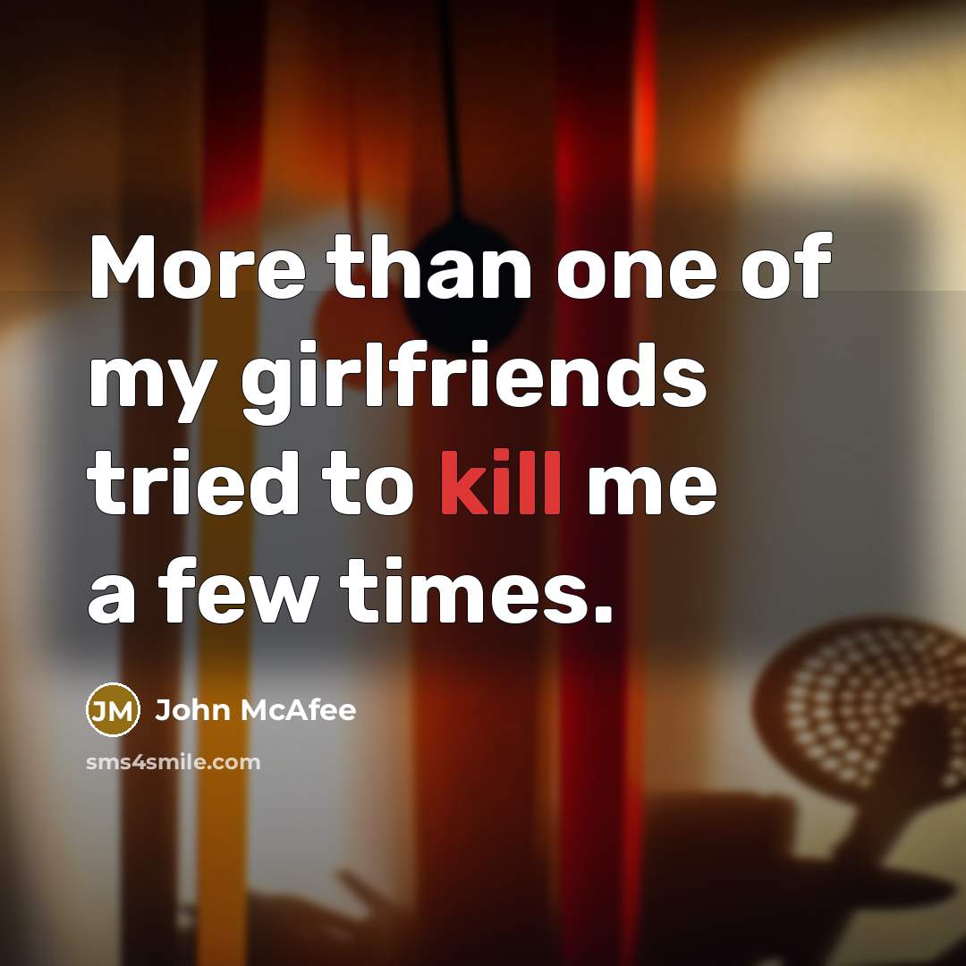 “More than one of my girlfriends tried to kill me…” quote by John McAfee