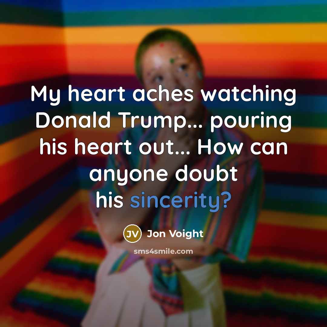 “My heart aches watching Donald Trump... pouring his heart out...…” quote by Jon Voight
