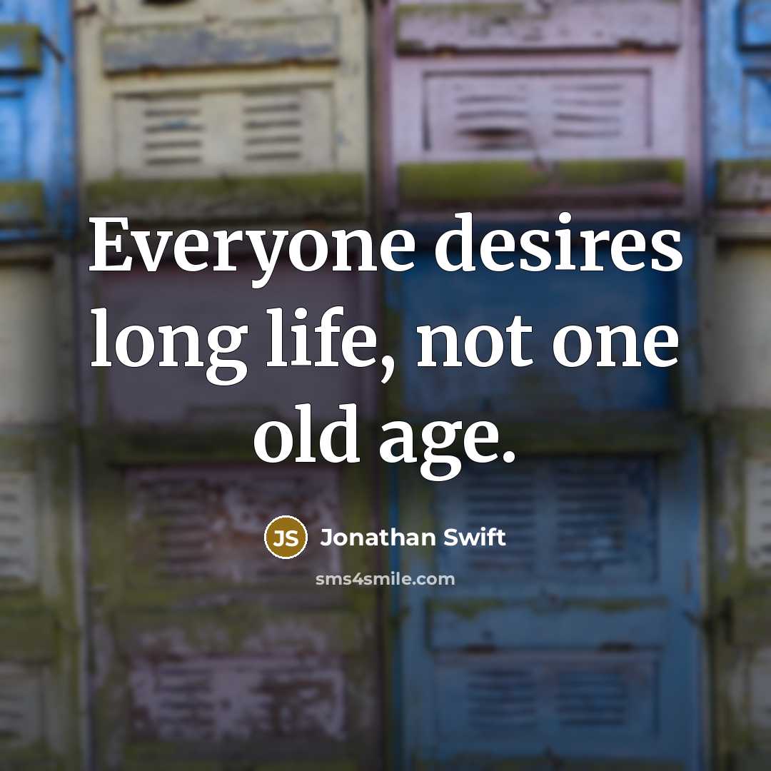 “Everyone desires long life, not one old age.…” quote by Jonathan Swift
