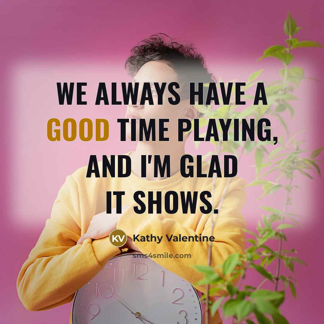 “We always have a good time playing, and I'm glad…” quote by Kathy Valentine
