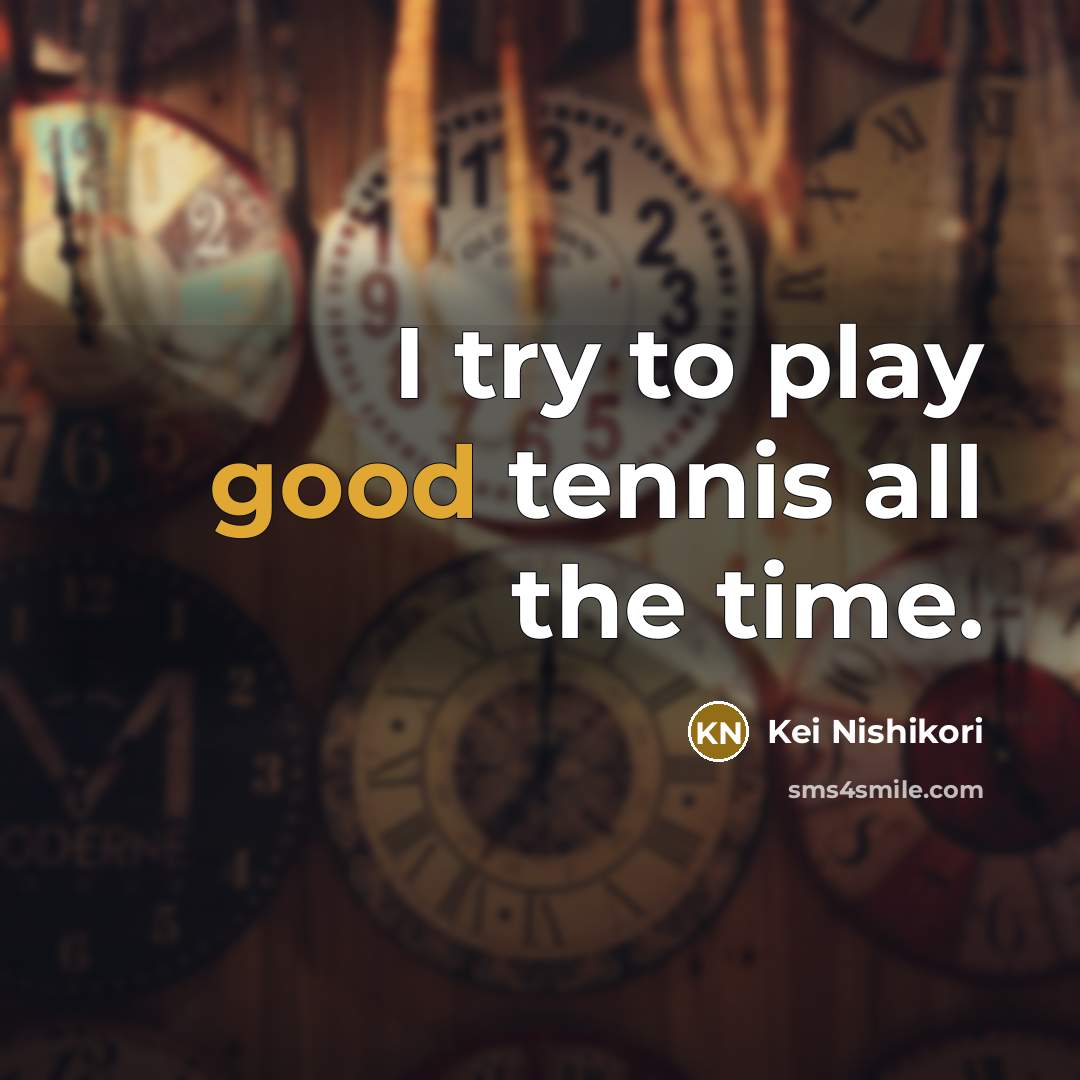 “I try to play good tennis all the time.…” quote by Kei Nishikori