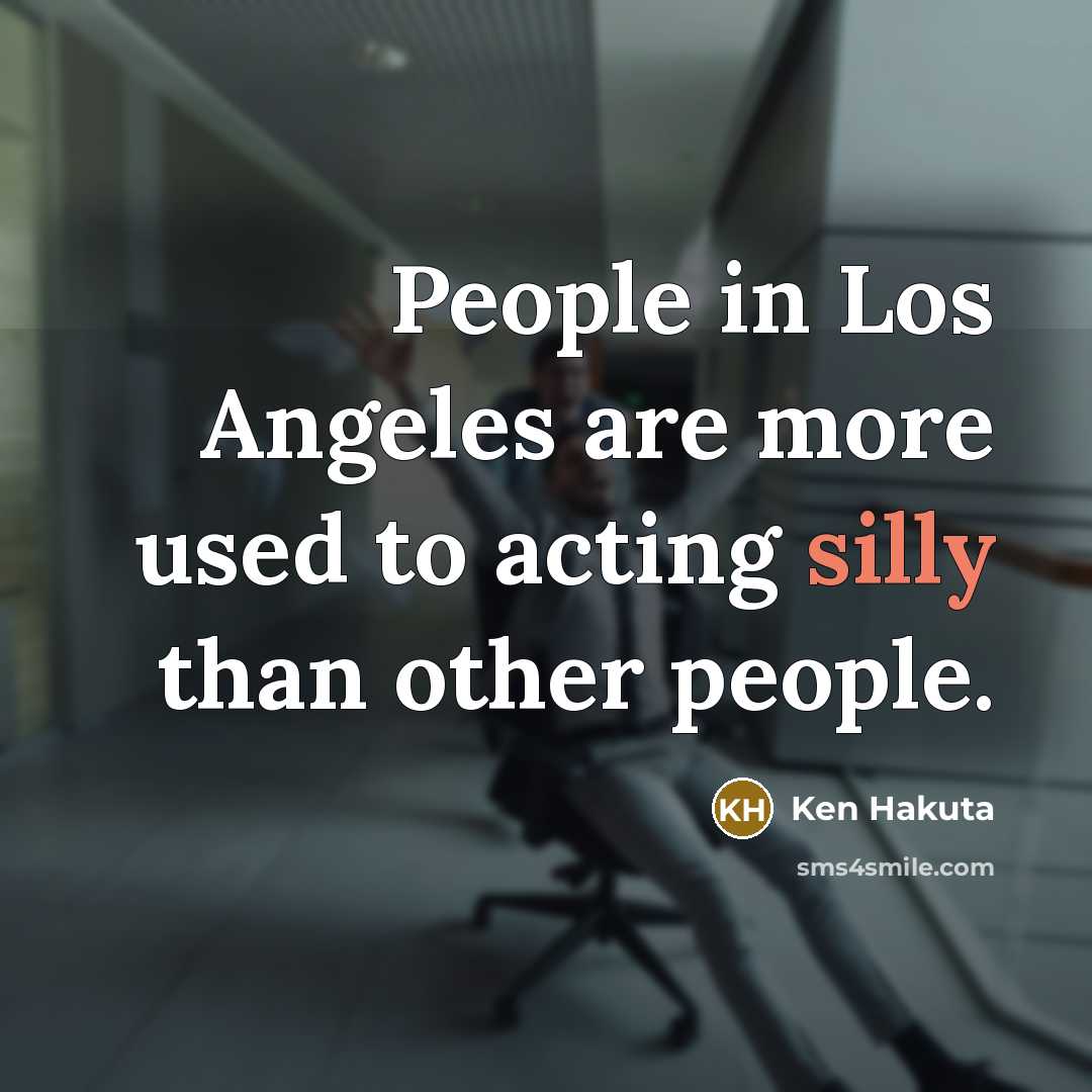 “People in Los Angeles are more used to acting silly…” quote by Ken Hakuta