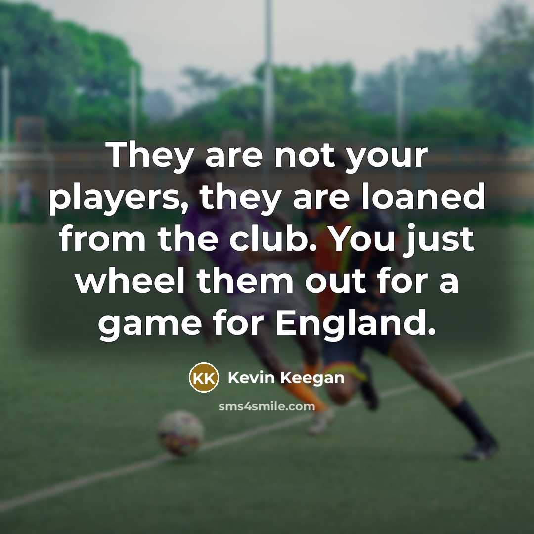 “They are not your players, they are loaned from the…” quote by Kevin Keegan