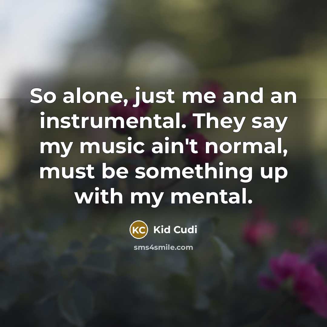 “So alone, just me and an instrumental. They say my music ain't normal, must be something up with my mental.” quote by Kid Cudi