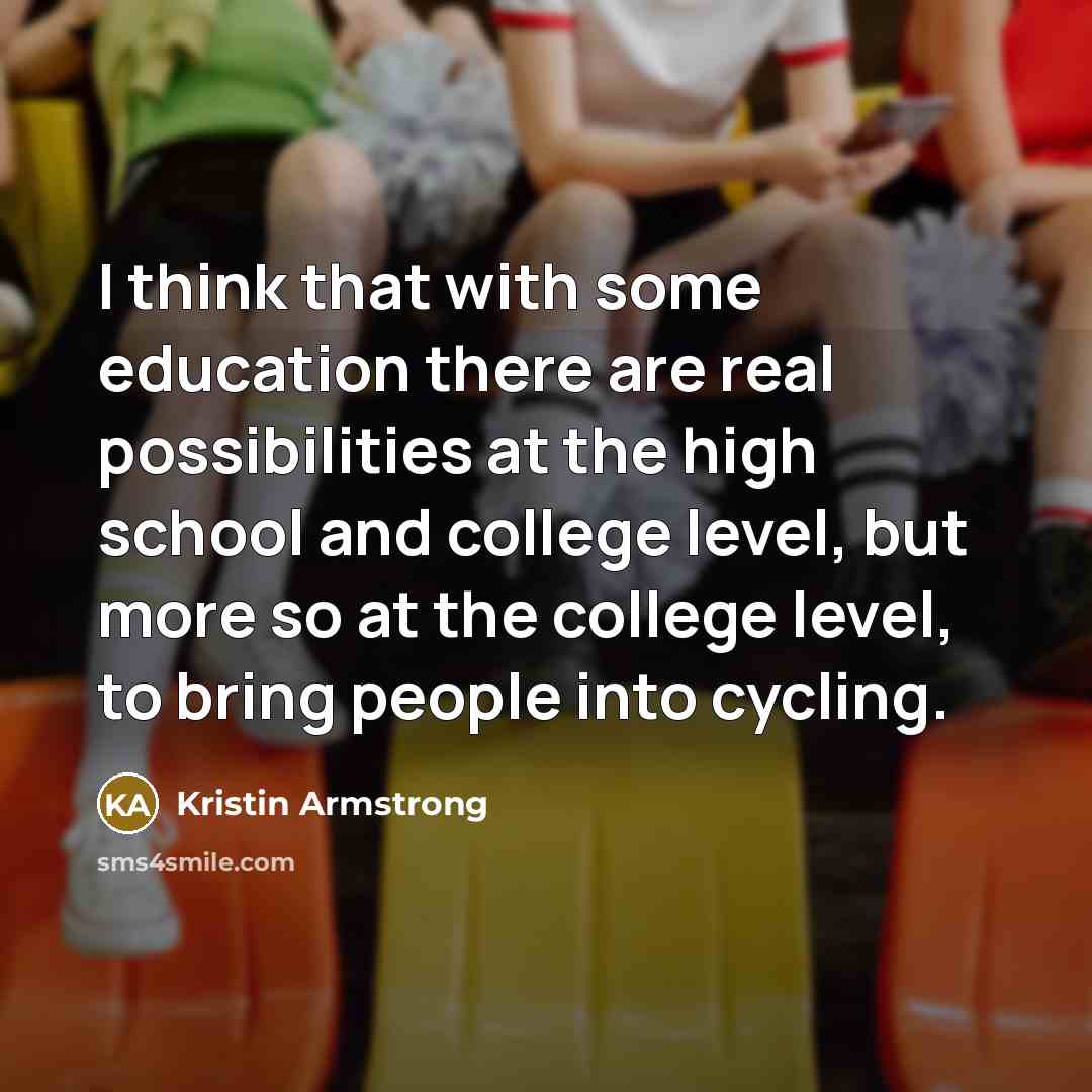 “I think that with some education there are real possibilities…” quote by Kristin Armstrong