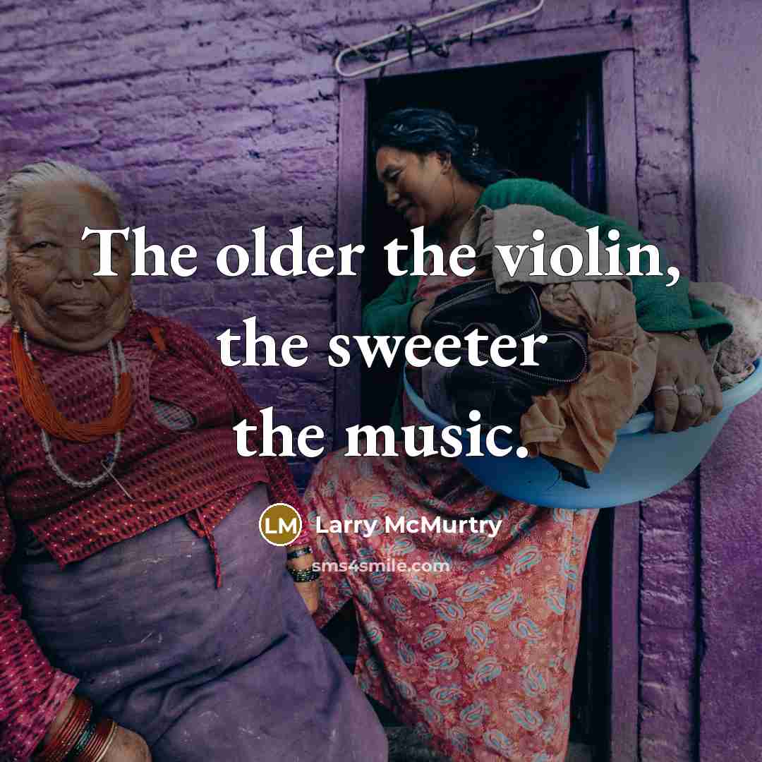 “The older the violin, the sweeter the music.…” quote by Larry McMurtry