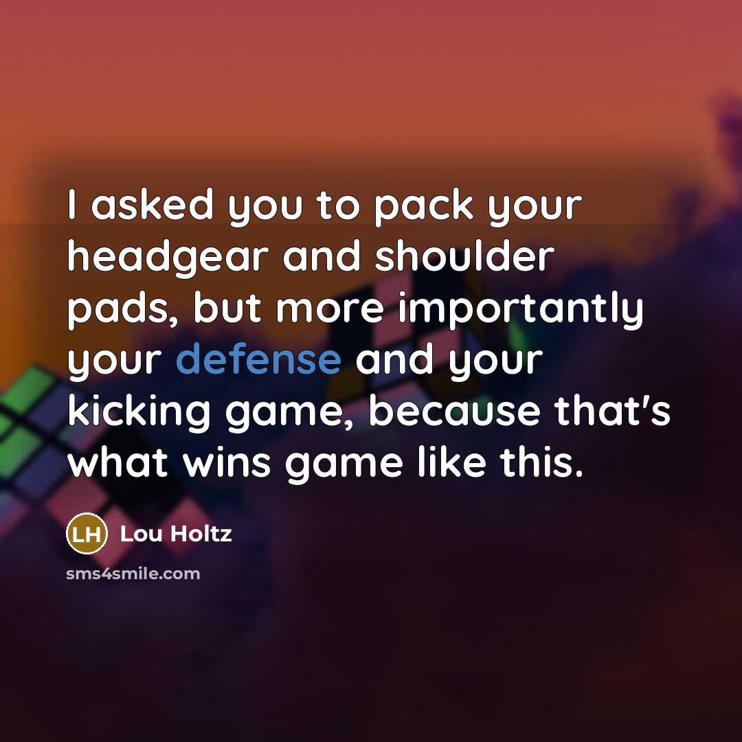 “I asked you to pack your headgear and shoulder pads,…” quote by Lou Holtz