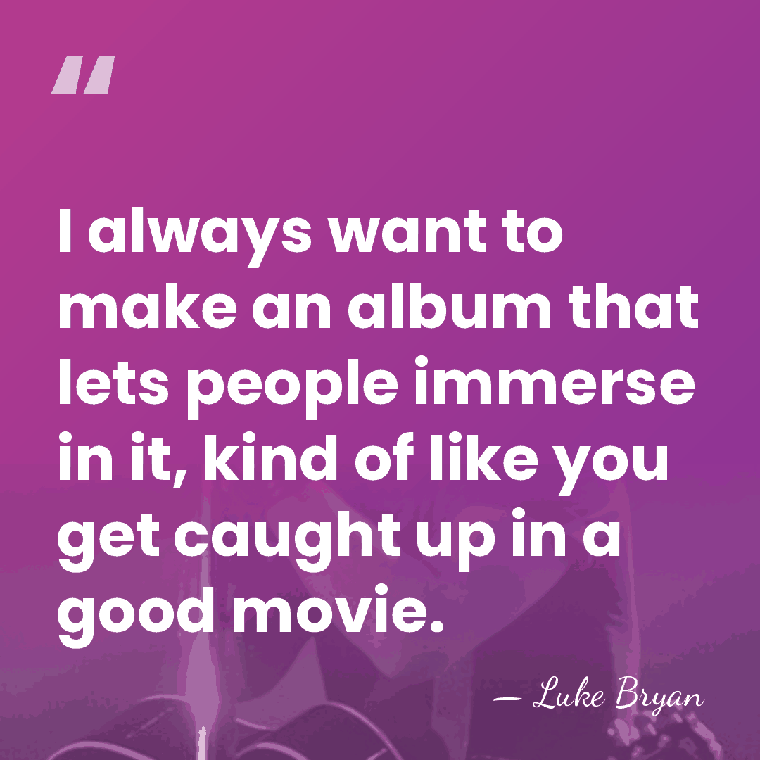 I always want to make an album that lets people immerse in&hellip; - Luke Bryan