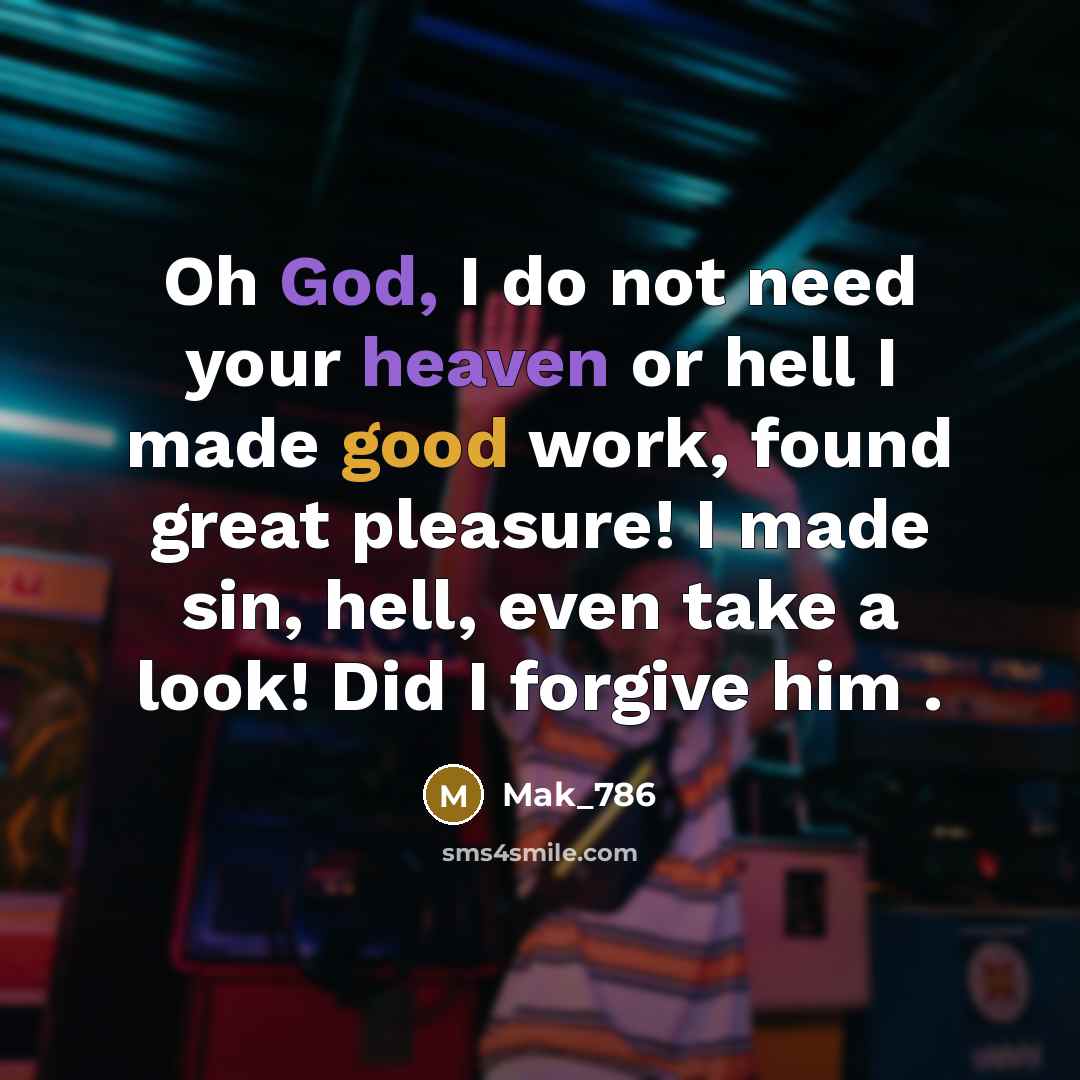 “Oh God, I do not need your heaven or hell I made good work, found great pleasure! I made sin, hell, even take a look! Did I forgive him .” quote by Mak_786