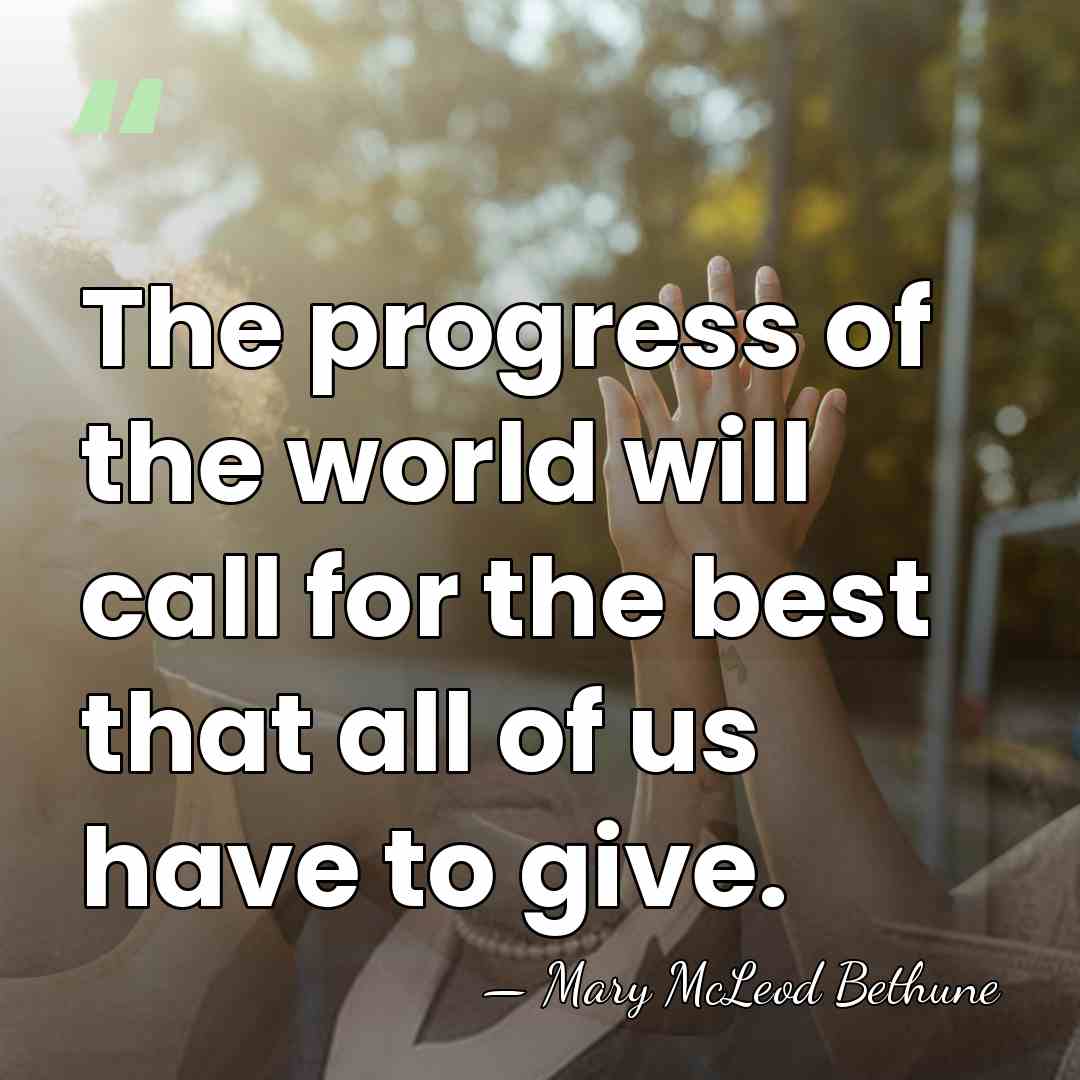 The progress of the world will call for the best that all&hellip; - Mary McLeod Bethune