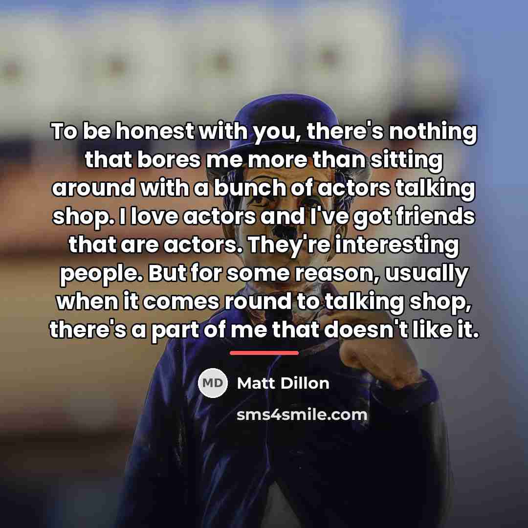 “To be honest with you, there's nothing that bores me…” quote by Matt Dillon