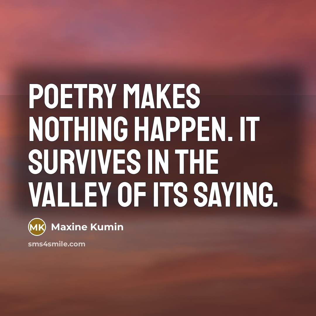 “Poetry makes nothing happen. It survives in the valley of…” quote by Maxine Kumin