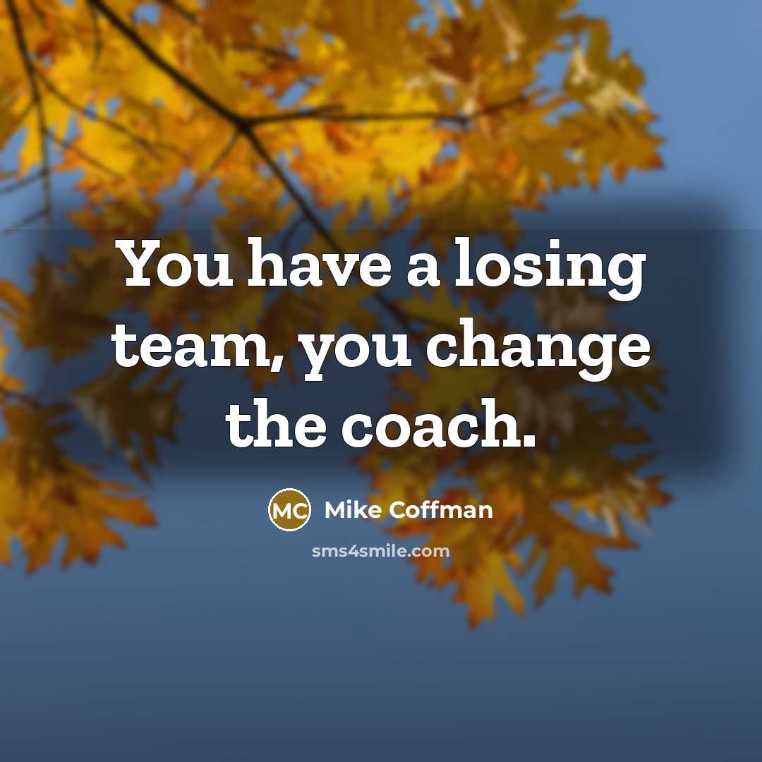 “You have a losing team, you change the coach.…” quote by Mike Coffman