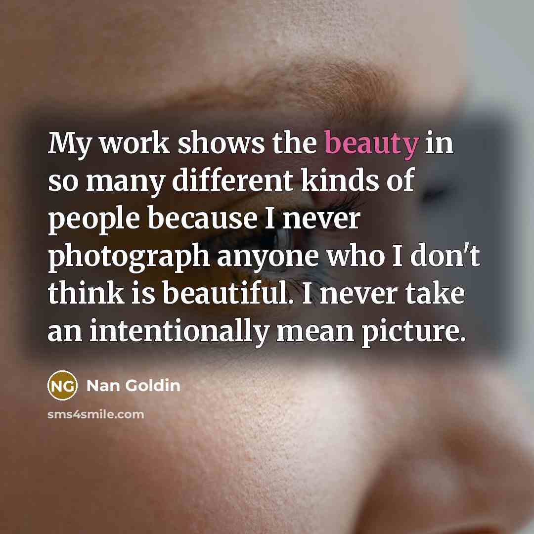 “My work shows the beauty in so many different kinds…” quote by Nan Goldin