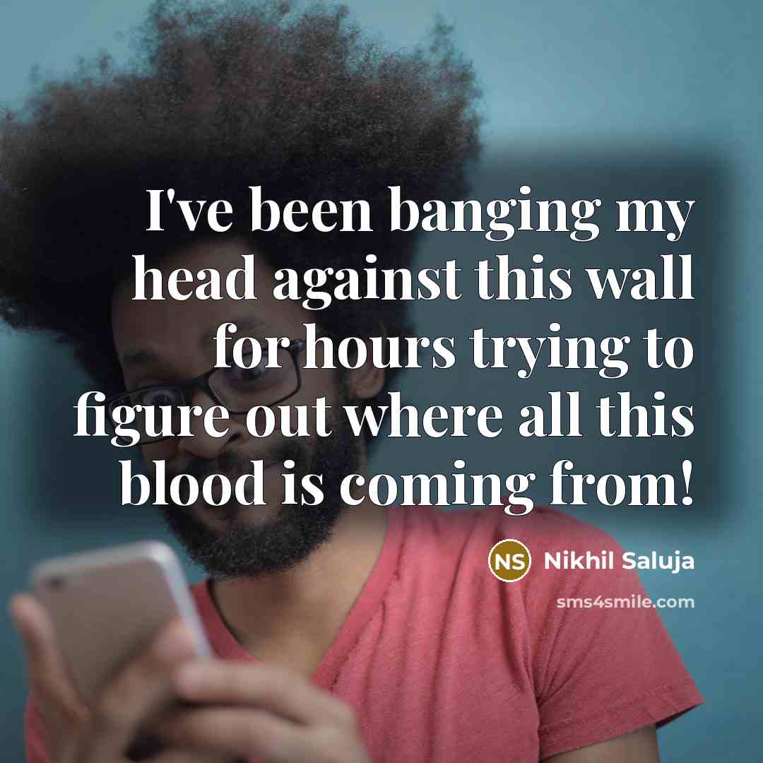 “I've been banging my head against this wall for hours…” quote by Nikhil Saluja