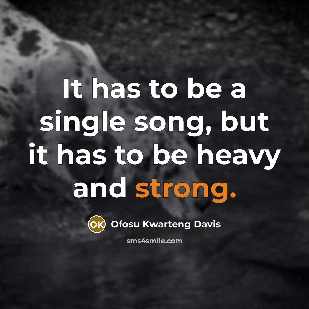 “It has to be a single song, but it has to be heavy and strong.” quote by Ofosu Kwarteng Davis