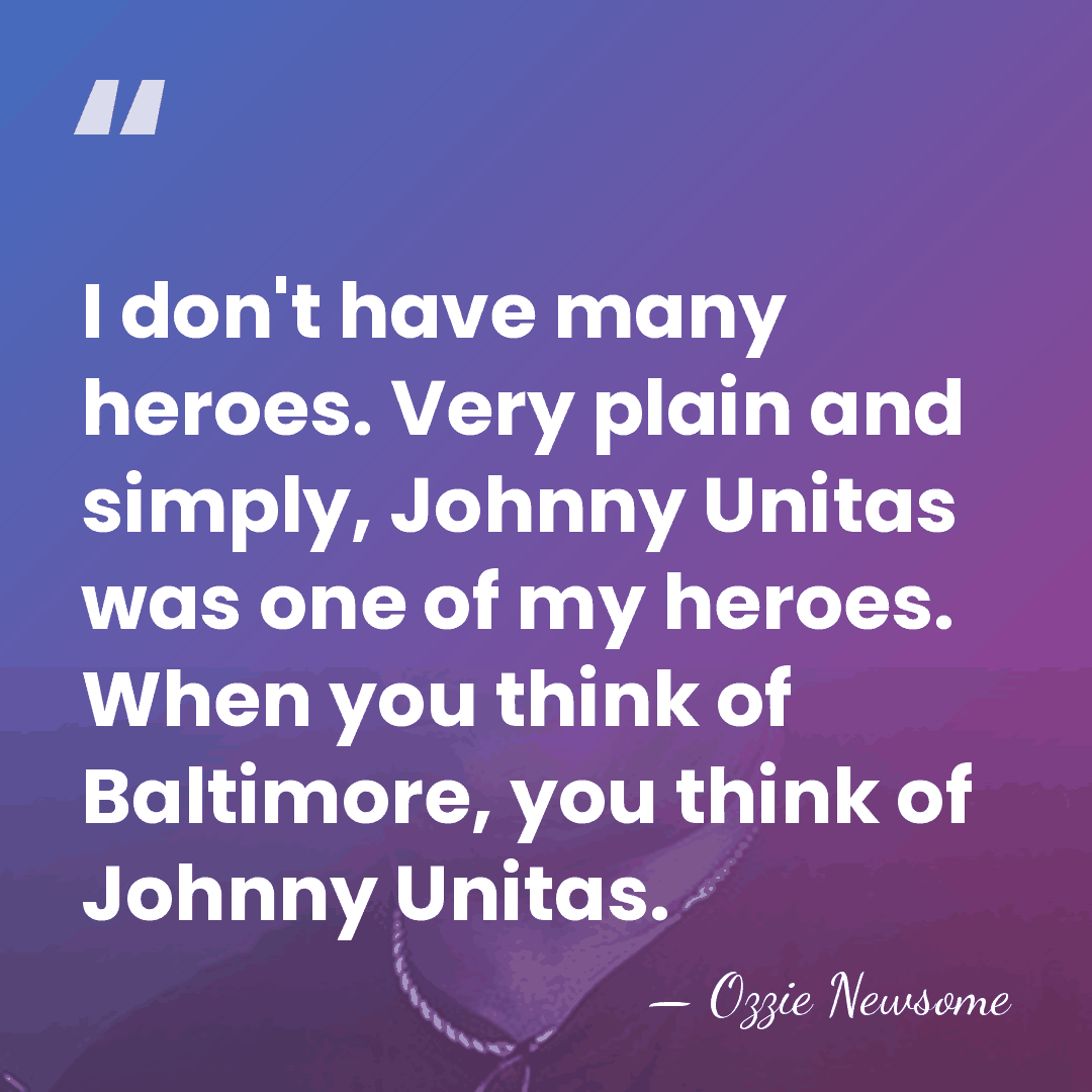 I don't have many heroes. Very plain and simply, Johnny Unitas was&hellip; - Ozzie Newsome