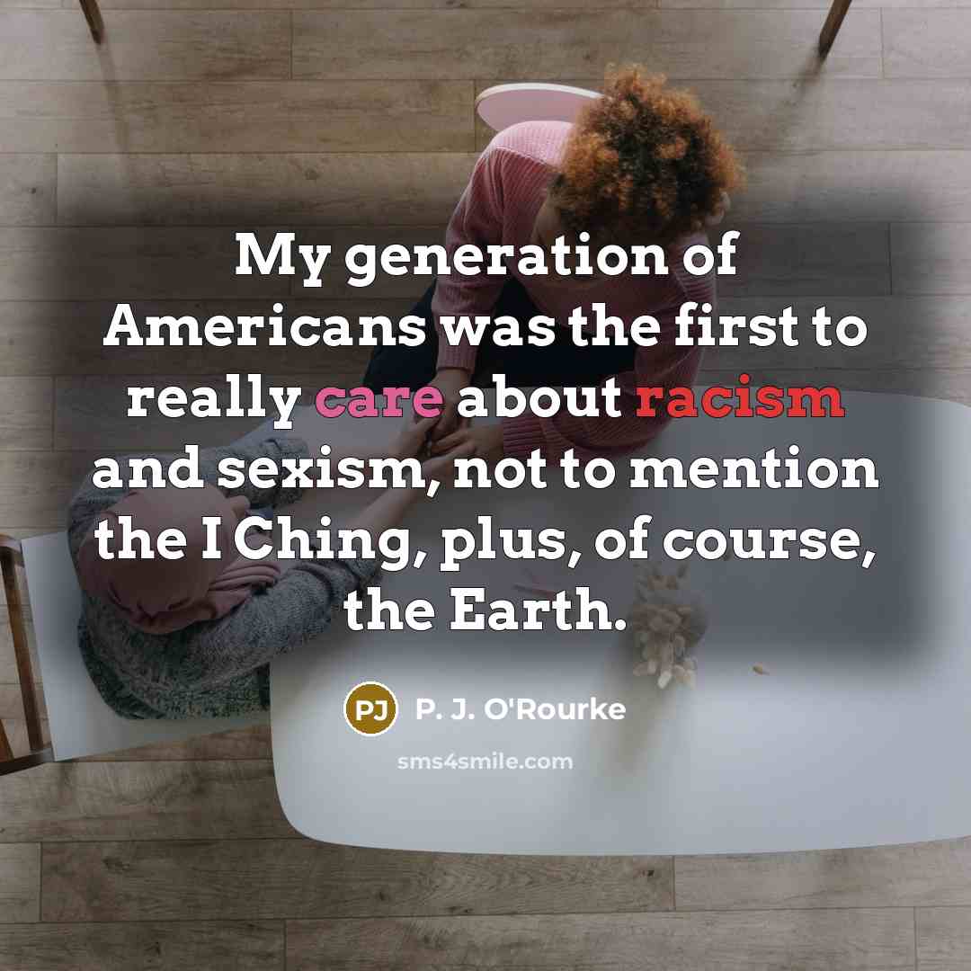 “My generation of Americans was the first to really care…” quote by P. J. O'Rourke