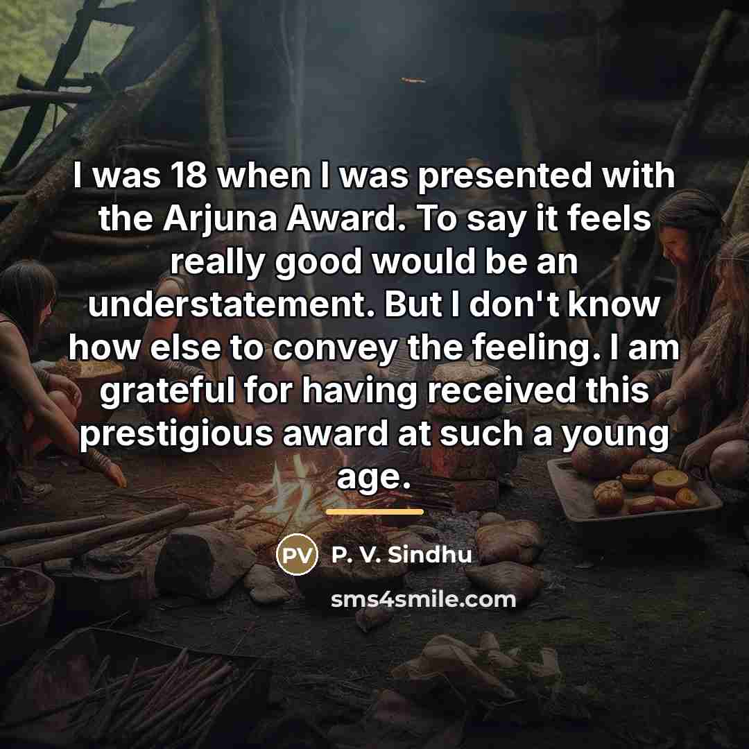 “I was 18 when I was presented with the Arjuna…” quote by P. V. Sindhu