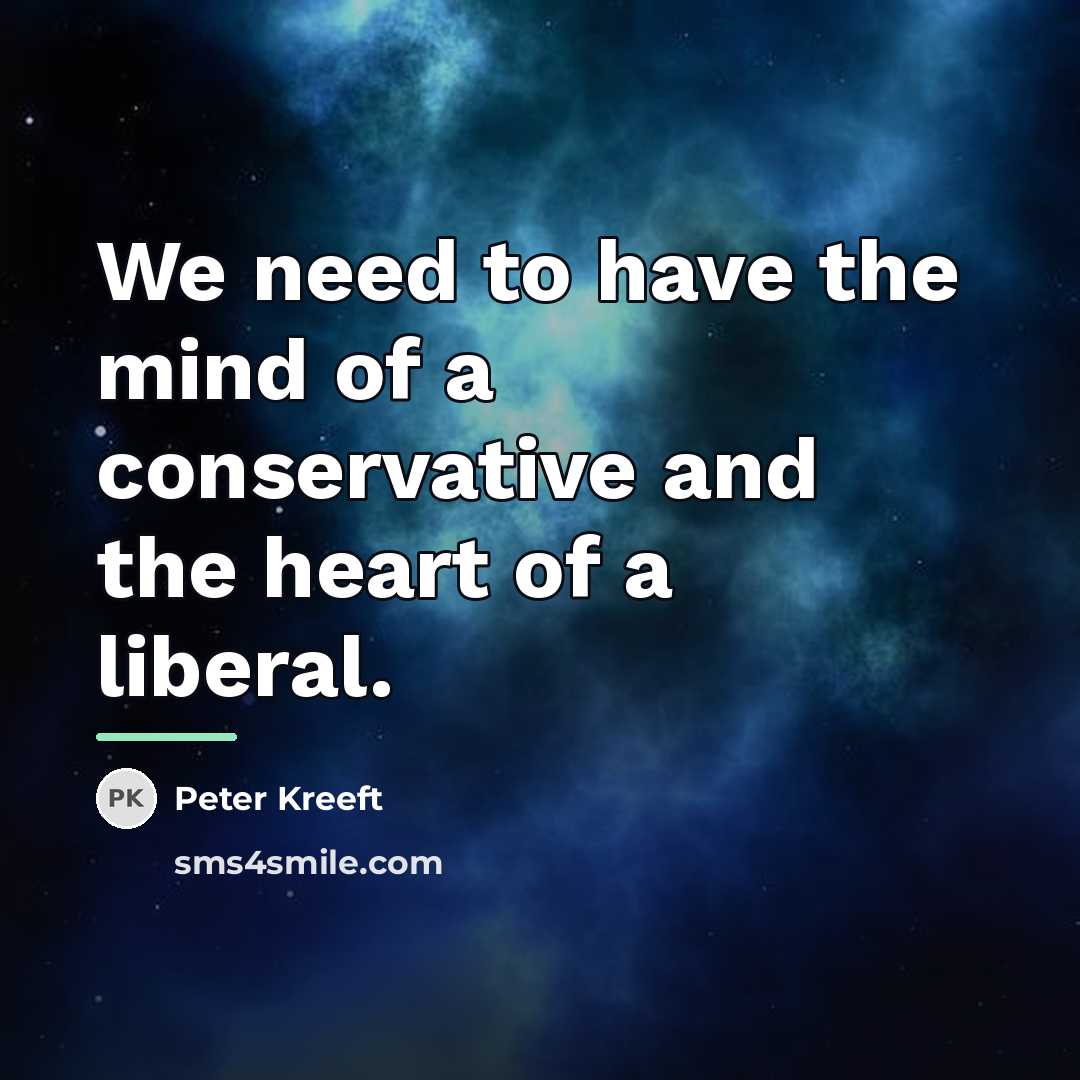 “We need to have the mind of a conservative and…” quote by Peter Kreeft