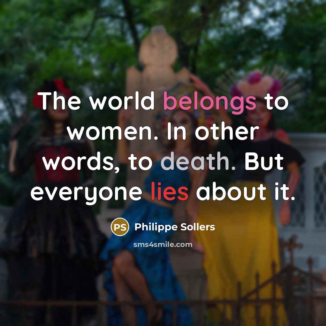 “The world belongs to women. In other words, to death.…” quote by Philippe Sollers