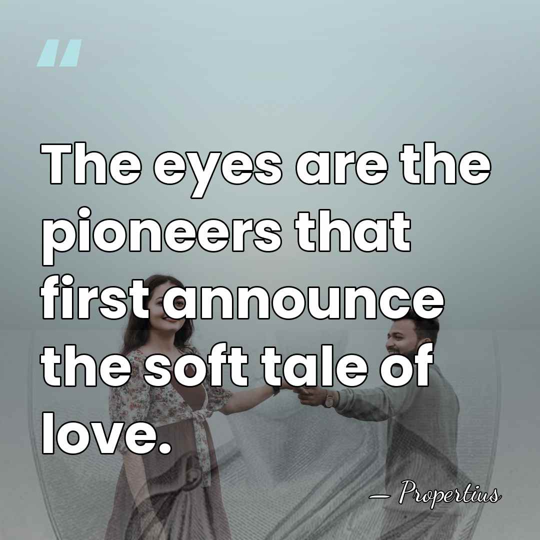 The eyes are the pioneers that first announce the soft tale of&hellip; - Propertius
