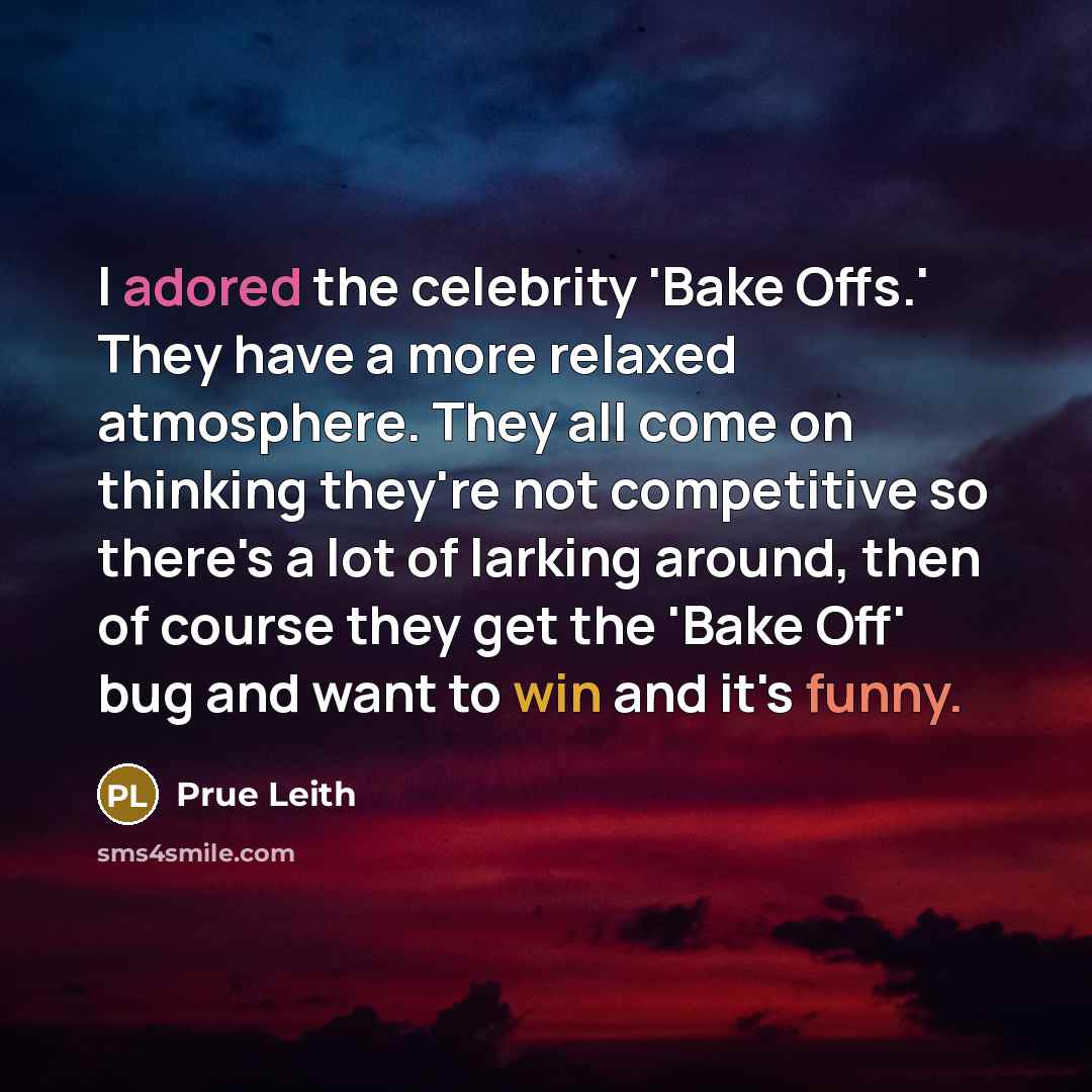 “I adored the celebrity 'Bake Offs.' They have a more relaxed atmosphere. They all come on thinking they're not competitive so there's a lot of larking around, then of course they get the 'Bake Off' bug and want to win and it's funny.” quote by Prue Leith