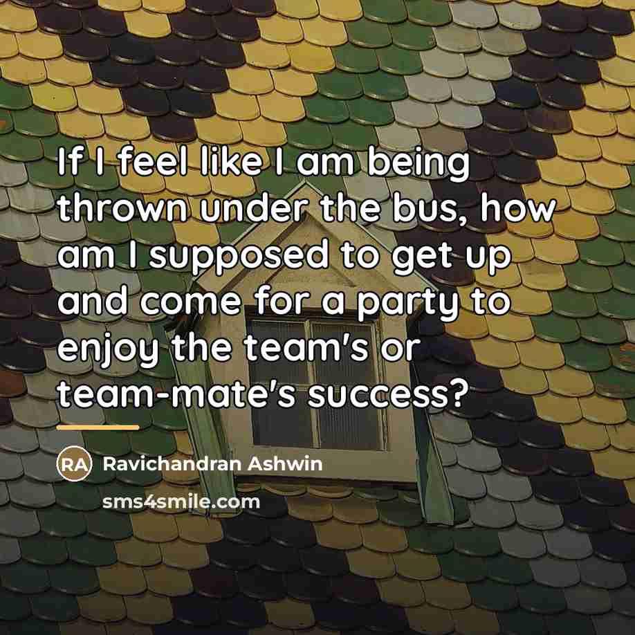 “If I feel like I am being thrown under the…” quote by Ravichandran Ashwin
