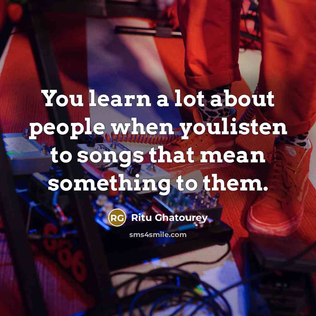 “You learn a lot about people when youlisten to songs…” quote by Ritu Ghatourey
