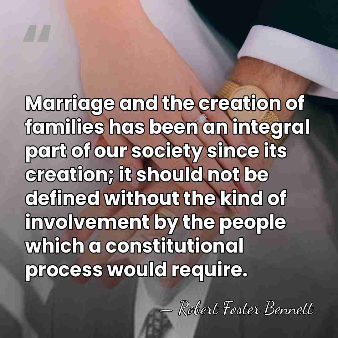 Marriage and the creation of families has been an integral part of&hellip; - Robert Foster Bennett