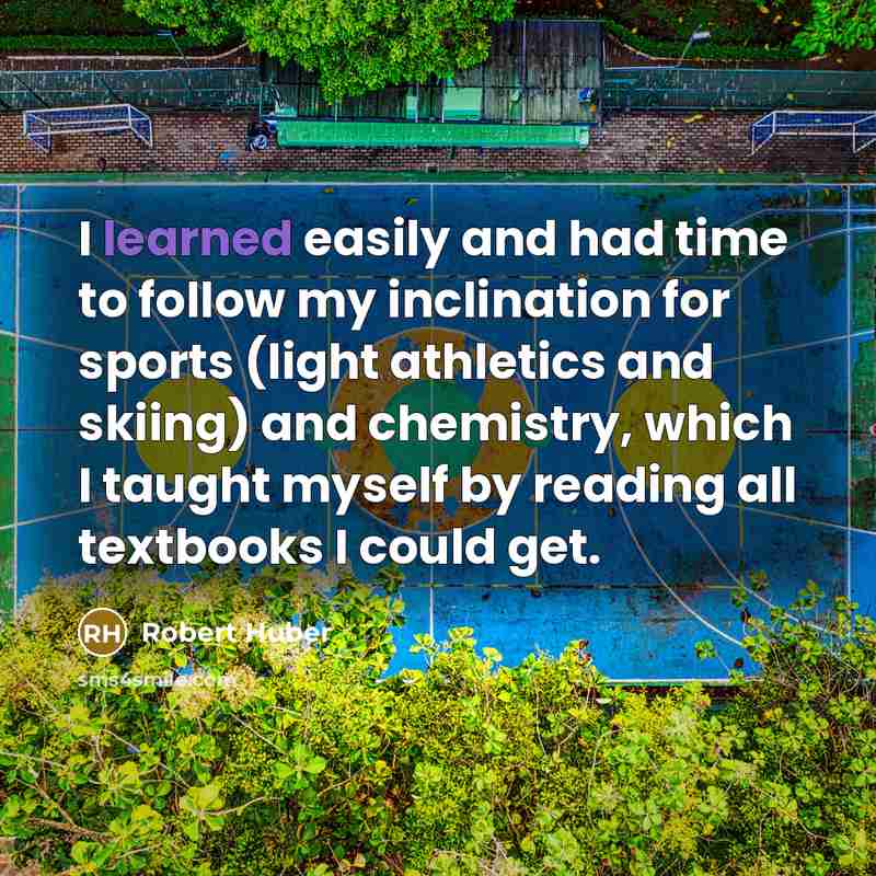 “I learned easily and had time to follow my inclination…” quote by Robert Huber