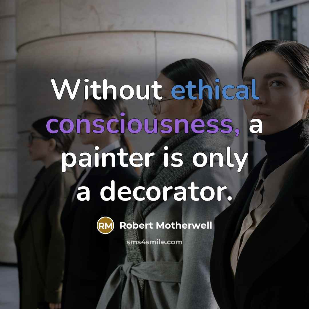 “Without ethical consciousness, a painter is only a decorator.” quote by Robert Motherwell