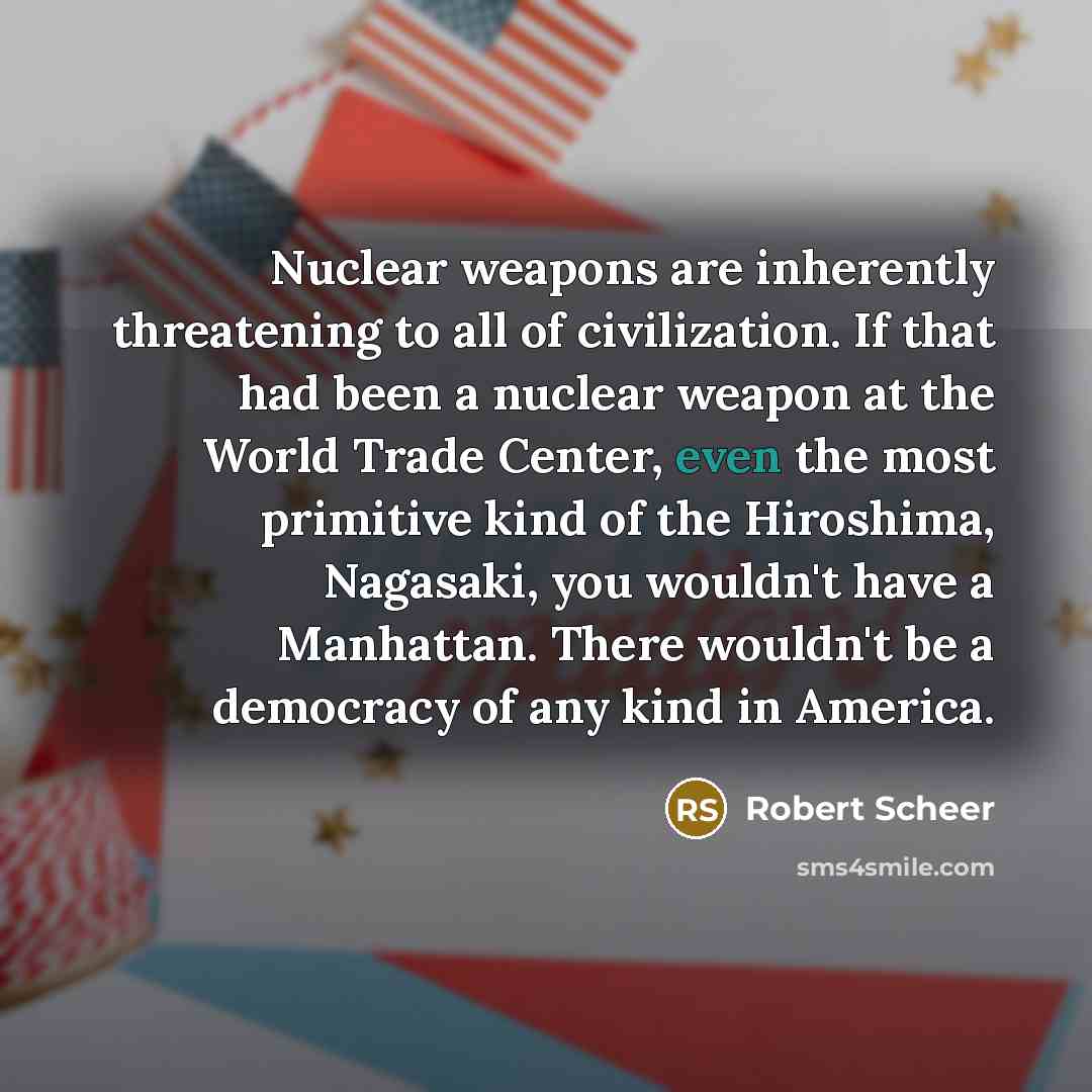 “Nuclear weapons are inherently threatening to all of civilization. If…” quote by Robert Scheer