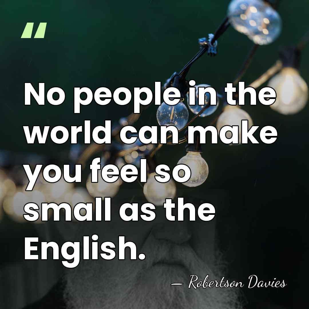 No people in the world can make you feel so small as&hellip; - Robertson Davies
