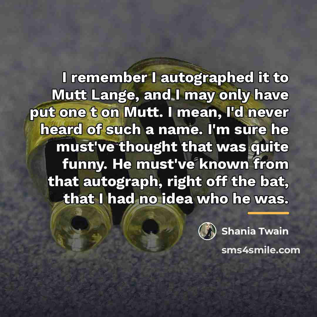 “I remember I autographed it to Mutt Lange, and I…” quote by Shania Twain