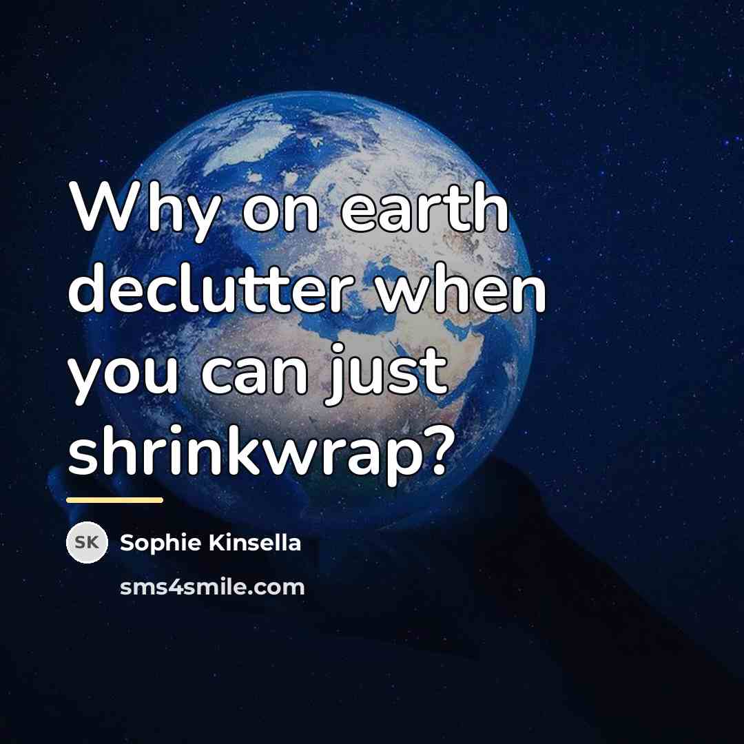 “Why on earth declutter when you can just shrinkwrap?…” quote by Sophie Kinsella
