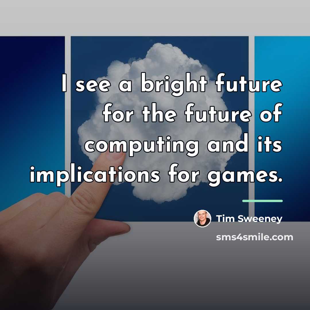 “I see a bright future for the future of computing…” quote by Tim Sweeney