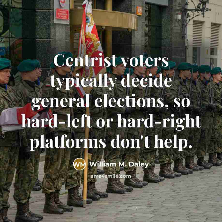 “Centrist voters typically decide general elections, so hard-left or hard-right…” quote by William M. Daley