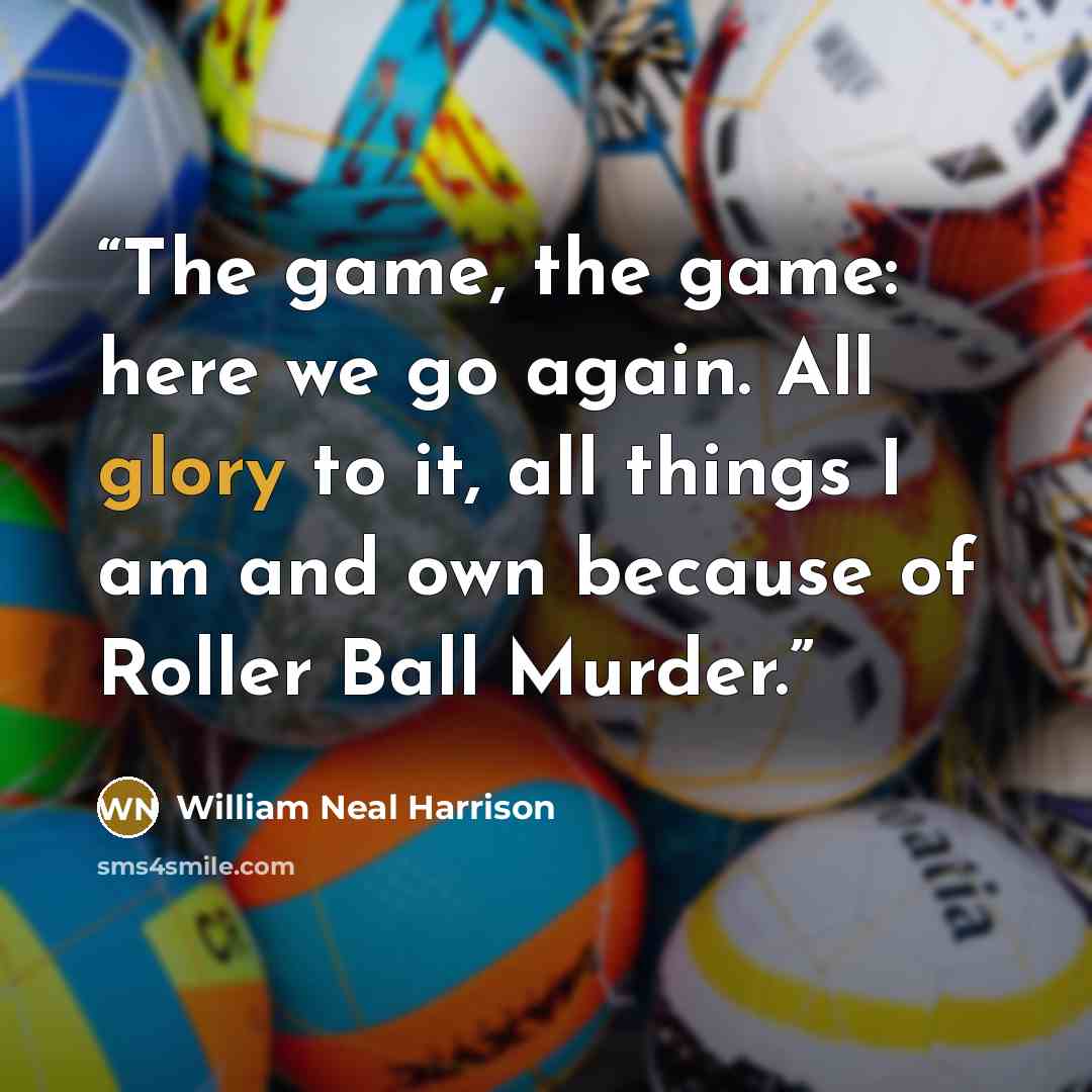 “The game, the game: here we go again. All glory to it, all things I am and own because of Roller Ball Murder.” quote by William Neal Harrison