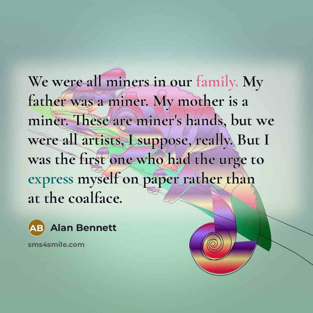 “We were all miners in our family. My father was…” quote by Alan Bennett