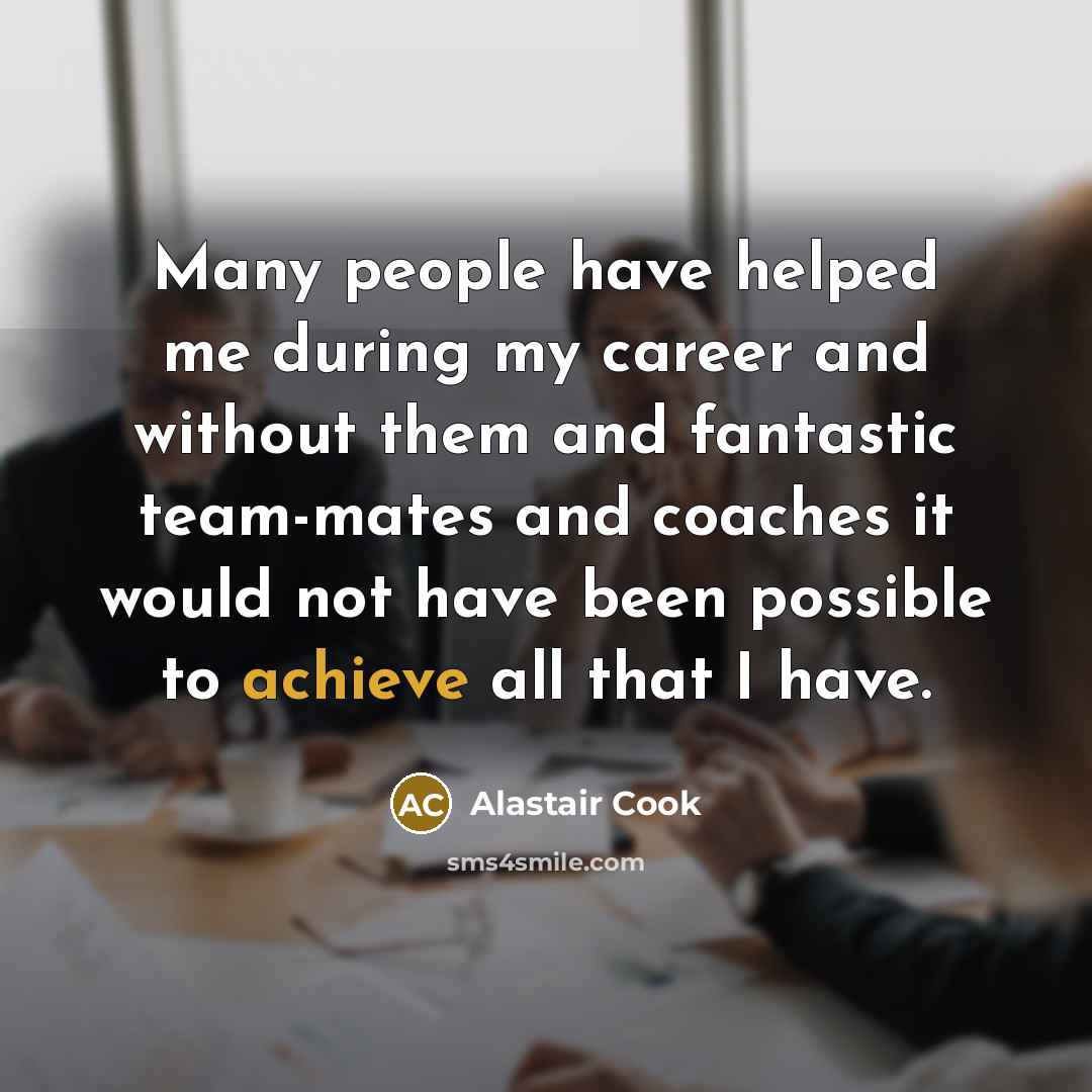 “Many people have helped me during my career and without…” quote by Alastair Cook